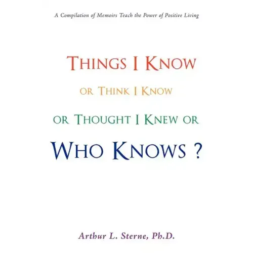 Things I Know or Think I Know or Thought I Knew or Who Knows?