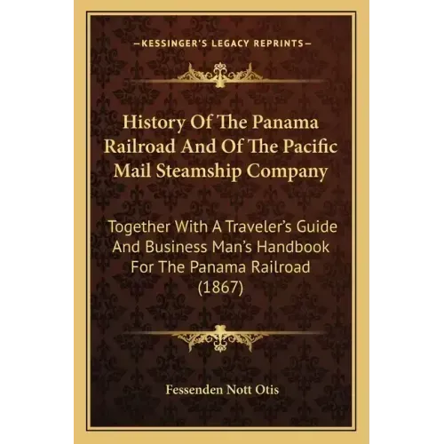 History Of The Panama Railroad And Of The Pacific Mail Steamship Company: Together With A Traveler's Guide And Business Man's Handbook For The Panama