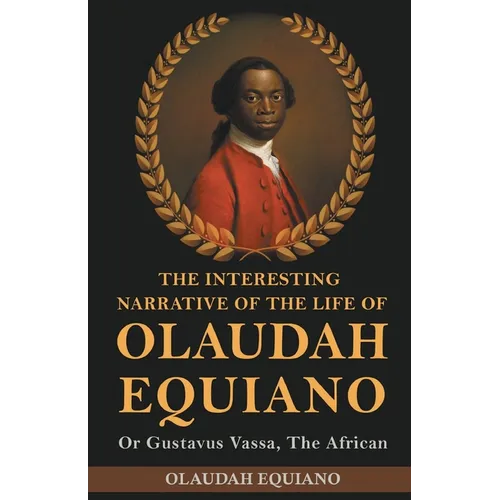 The Interesting Narrative of the Life of Olaudah Equiano, Or Gustavus Vassa, The African