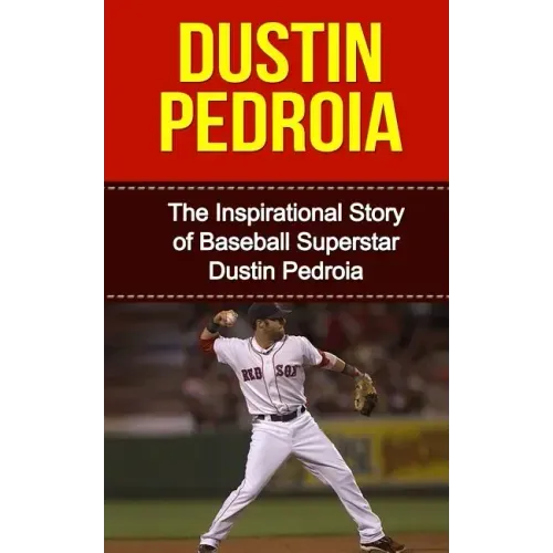 Dustin Pedroia: The Inspirational Story of Baseball Superstar Dustin Pedroia