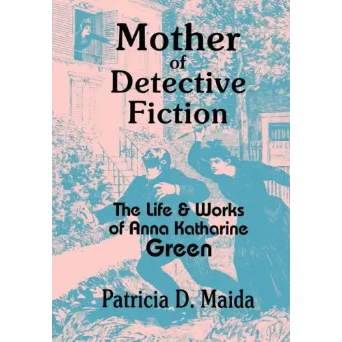 Mother of Detective Fiction: The Life and Works of Anna Katharine Green