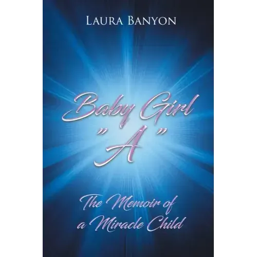 Baby Girl "A": The Memoir of A Miracle Child