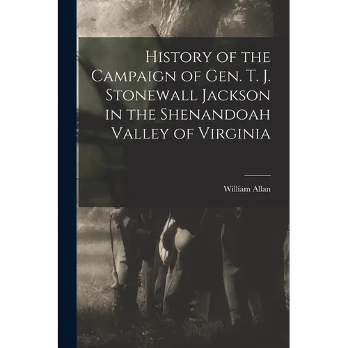History of the Campaign of Gen. T. J. Stonewall Jackson in the Shenandoah Valley of Virginia - Paperback