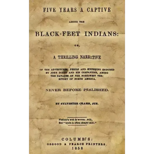 Five Years A Captive Among The Black-Feet Indians: Or, A Thrilling Narrative Of The Adventures, Perils And Suffering Endured By John Dixon And His Com
