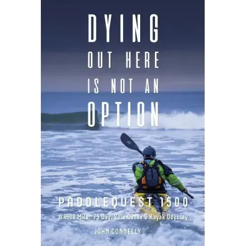 Dying Out Here Is Not an Option: Paddlequest 1500: A 1500 Mile, 75 Day, Solo Canoe and Kayak Odyssey