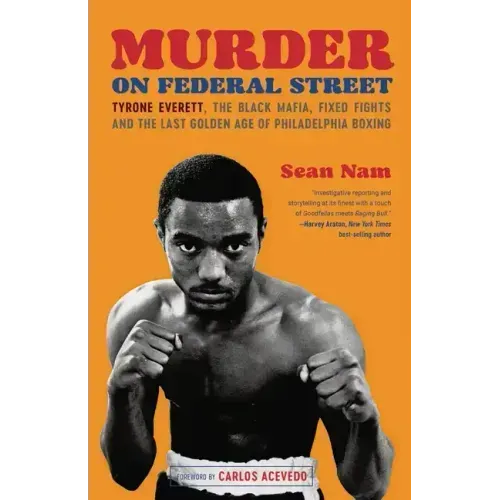 Murder on Federal Street: Tyrone Everett, the Black Mafia, Fixed Fights, and the Last Golden Age of Philadelphia Boxing