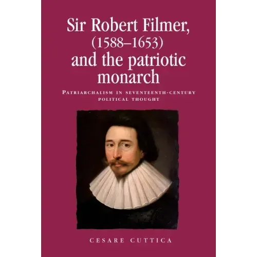 Sir Robert Filmer (1588-1653) and the Patriotic Monarch: Patriarchalism in Seventeenth-Century Political Thought