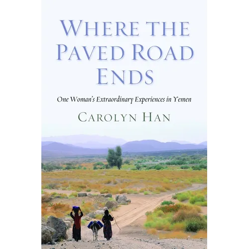 Where the Paved Road Ends: One Woman's Extraordinary Experiences in Yemen