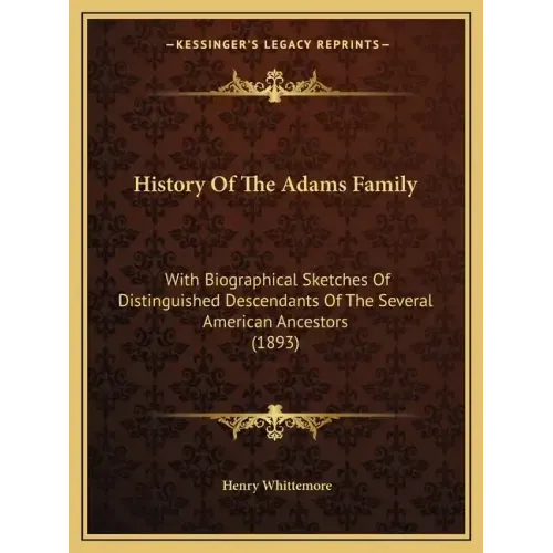 History Of The Adams Family: With Biographical Sketches Of Distinguished Descendants Of The Several American Ancestors (1893)
