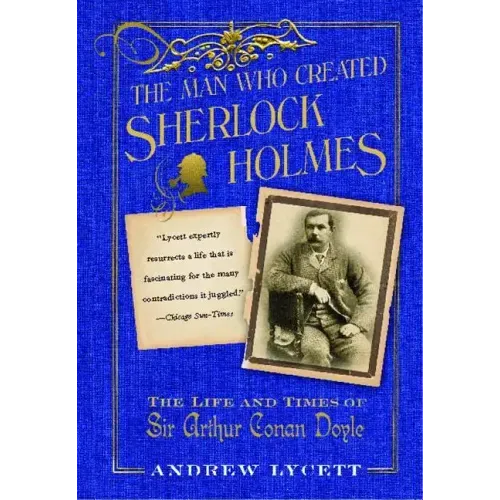 Man Who Created Sherlock Holmes: The Life and Times of Sir Arthur Conan Doyle