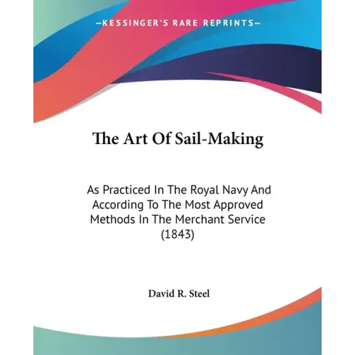 The Art Of Sail-Making: As Practiced In The Royal Navy And According To The Most Approved Methods In The Merchant Service (1843)