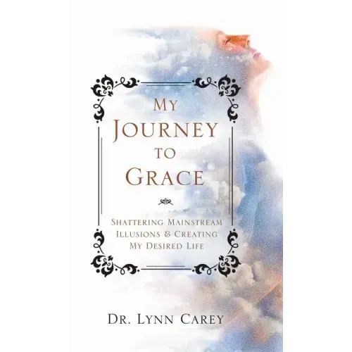 My Journey to Grace: Shattering Mainstream Illusions and Creating My Desired Life