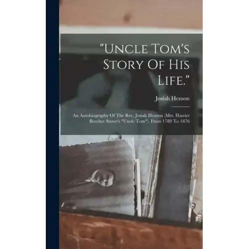"uncle Tom's Story Of His Life.": An Autobiography Of The Rev. Josiah Henson (mrs. Harriet Beecher Stowe's "uncle Tom"). From 1789 To 1876
