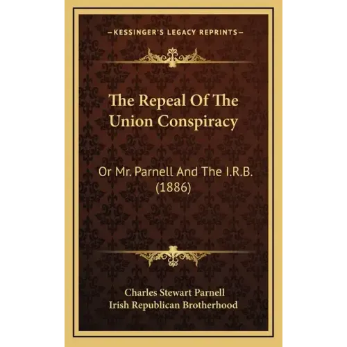 The Repeal Of The Union Conspiracy: Or Mr. Parnell And The I.R.B. (1886)
