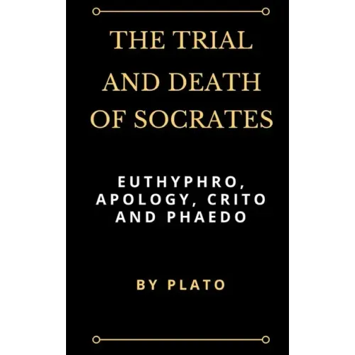The Trial and Death of Socrates: Euthyphro, Apology, Crito and Phaedo