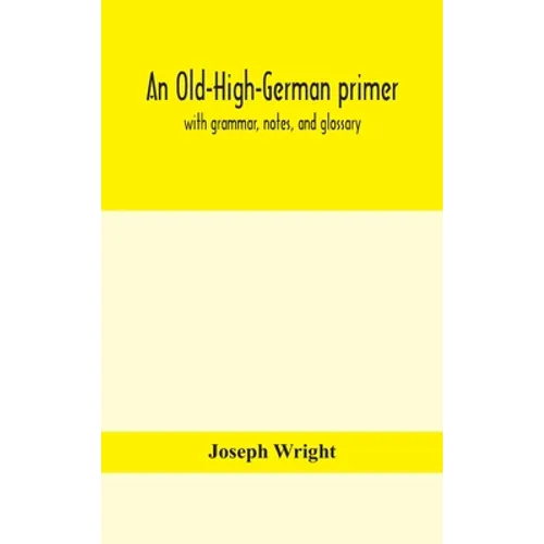 An Old-High-German Primer; With Grammar, Notes, And Glossary