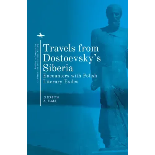 Travels from Dostoevsky's Siberia: Encounters with Polish Literary Exiles