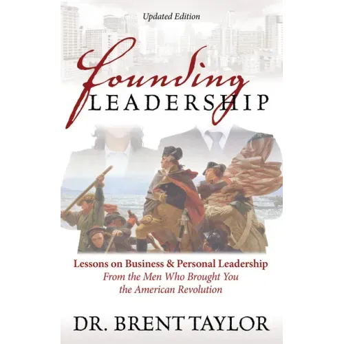 Founding Leadership: Lessons on Business and Personal Leadership from the Men Who Brought You the American Revolution