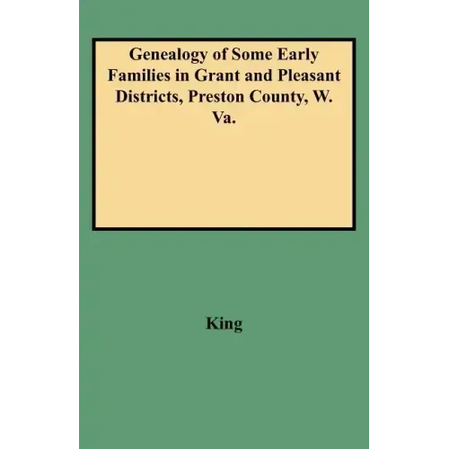Genealogy of Some Early Families in Grant and Pleasant Districts, Preston County, W. Va.