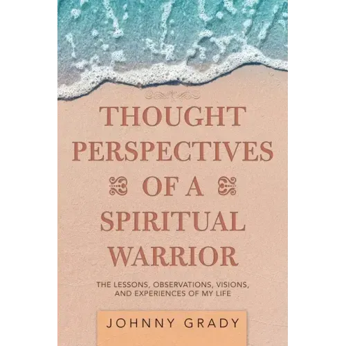Thought Perspectives of a Spiritual Warrior: The Lessons, Observations, Visions, and Experiences of My Life