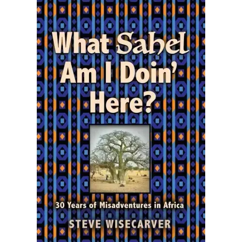 What Sahel Am I Doin' Here?: 30 Years of Misadventures in Africa