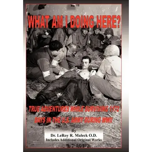What Am I Doing Here?: True Adventures While Surviving 1172 Days in the U.S. Army During WWII