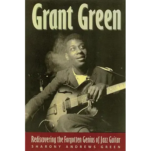 Grant Green: Rediscovering the Forgotten Genius of Jazz Guitar