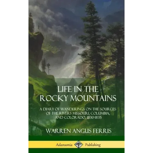 Life in the Rocky Mountains: A Diary of Wanderings on the Sources of the Rivers Missouri, Columbia, and Colorado, 1830-1835 (Hardcover)