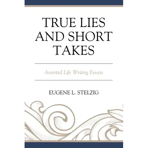 True Lies and Short Takes: Assorted Life Writing Essays