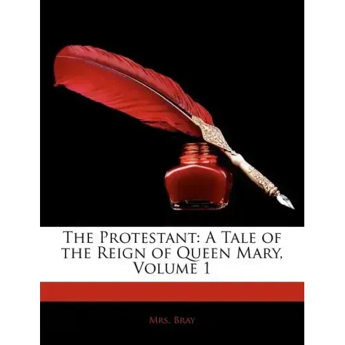 The Protestant: A Tale of the Reign of Queen Mary, Volume 1