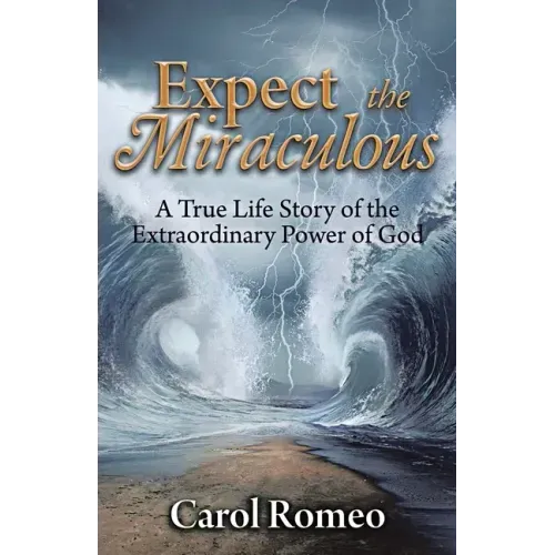 Expect the Miraculous: A True Life Story of the Extraordinary Power of God