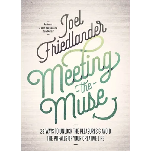 Meeting the Muse: 28 Ways to Unlock the Pleasures and Avoid the Pitfalls of Your Creative Life