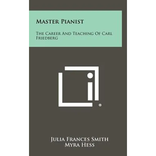Master Pianist: The Career And Teaching Of Carl Friedberg