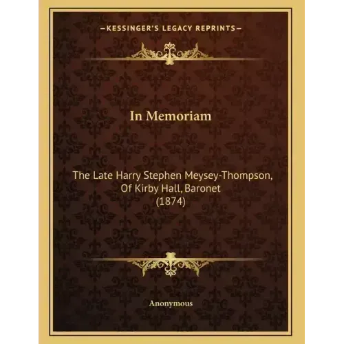 In Memoriam: The Late Harry Stephen Meysey-Thompson, Of Kirby Hall, Baronet (1874)