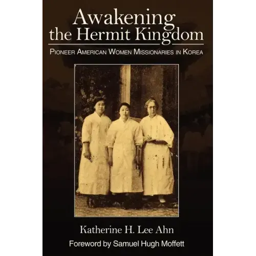 Awakening the Hermit Kingdom: Pioneer American Women Missionaries in Korea