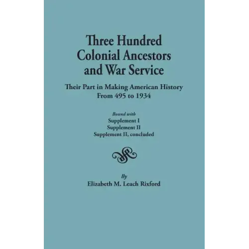 Three Hundred Colonial Ancestors and War Service: Their Part in Making American History from 495 to 1934. Bound with Supplement I, Supplement II, Supp