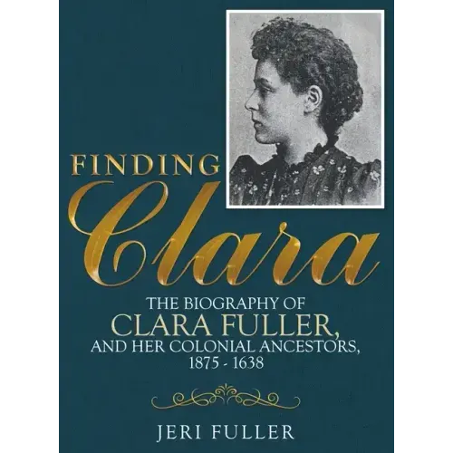 Finding Clara: The Biography of Clara Fuller and Her Colonial Ancestors, 1875-1638