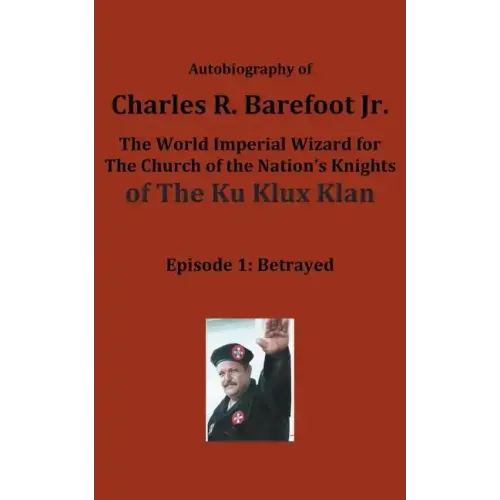 Autobiography of Charles R. Barefoot Jr. the World Imperial Wizard for the Church of the Nation's Knights of the KU KLUX KLAN: Episode 1: Betrayed