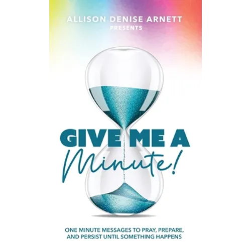 Give Me A Minute: One Minute Messages to Pray, Prepare, and Persist Until Something Happens