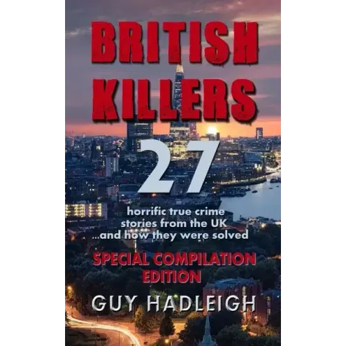 British Killers - Special Compilation Edition: 27 Horrific True Crime Stories From The UK...And How They Were Solved