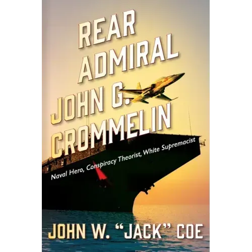 Rear Admiral John G. Crommelin: Naval Hero, Conspiracy Theorist, White Supremacist