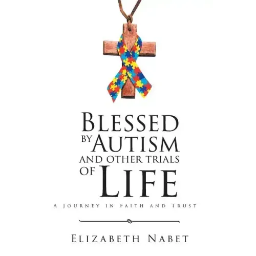 Blessed by Autism and Other Trials of Life: A Journey in Faith and Trust