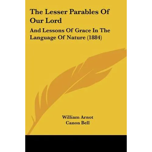 The Lesser Parables Of Our Lord: And Lessons Of Grace In The Language Of Nature (1884)
