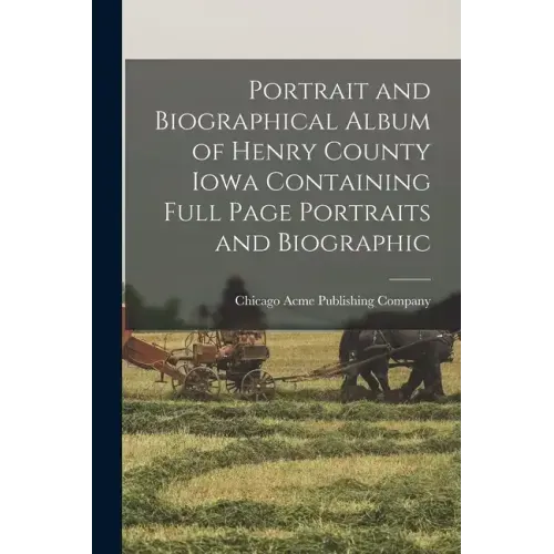 Portrait and Biographical Album of Henry County Iowa Containing Full Page Portraits and Biographic