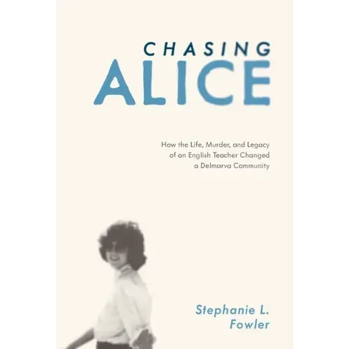Chasing Alice: How the Life, Murder, and Legacy of an English Teacher Changed a Delmarva Community