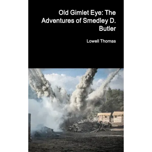 Old Gimlet Eye: The Adventures of Smedley D. Butler