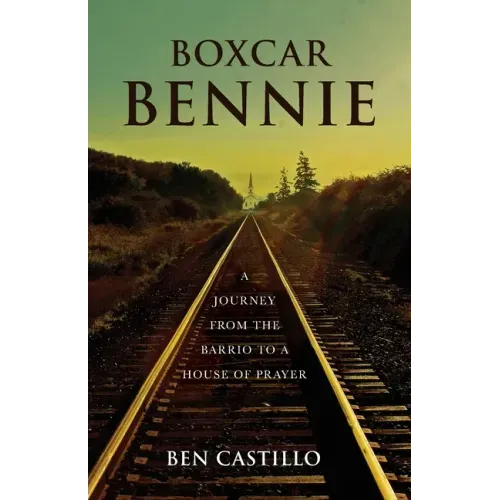 Boxcar Bennie: A Journey from the Barrio to a House of Prayer