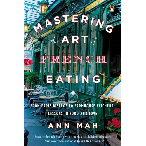 Mastering the Art of French Eating: From Paris Bistros to Farmhouse Kitchens, Lessons in Food and Love
