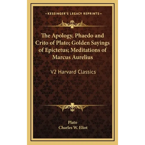 The Apology, Phaedo and Crito of Plato; Golden Sayings of Epictetus; Meditations of Marcus Aurelius: V2 Harvard Classics