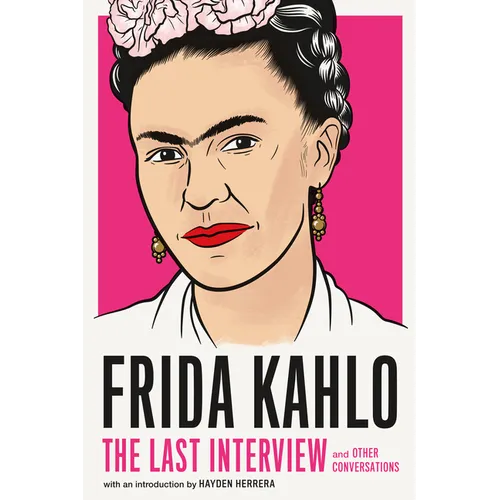 Frida Kahlo: The Last Interview: And Other Conversations